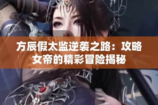 方辰假太监逆袭之路：攻略女帝的精彩冒险揭秘