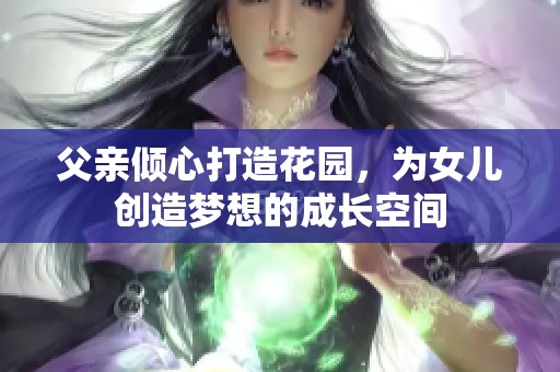 父亲倾心打造花园，为女儿创造梦想的成长空间
