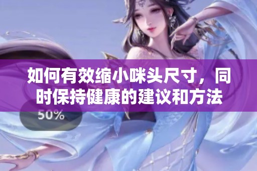 如何有效缩小咪头尺寸，同时保持健康的建议和方法