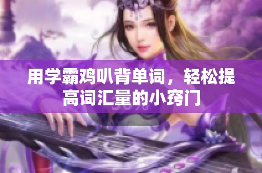用学霸鸡叭背单词，轻松提高词汇量的小窍门