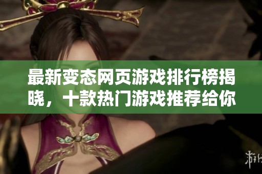 最新变态网页游戏排行榜揭晓，十款热门游戏推荐给你