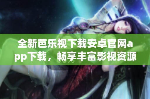 全新芭乐视下载安卓官网app下载，畅享丰富影视资源！