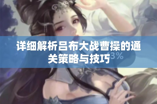 详细解析吕布大战曹操的通关策略与技巧