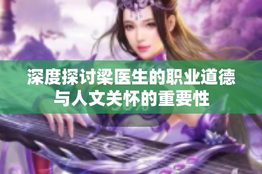 深度探讨梁医生的职业道德与人文关怀的重要性