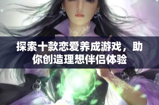 探索十款恋爱养成游戏，助你创造理想伴侣体验