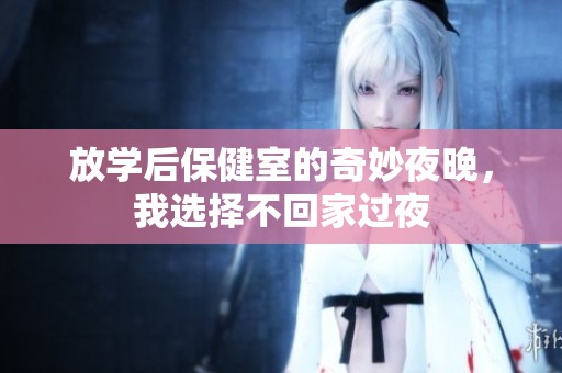 放学后保健室的奇妙夜晚，我选择不回家过夜