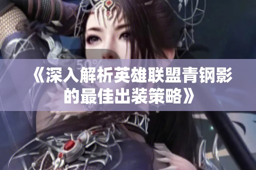 《深入解析英雄联盟青钢影的最佳出装策略》