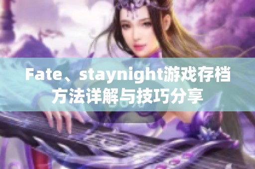 Fate、staynight游戏存档方法详解与技巧分享