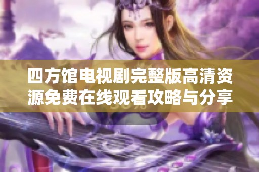 四方馆电视剧完整版高清资源免费在线观看攻略与分享
