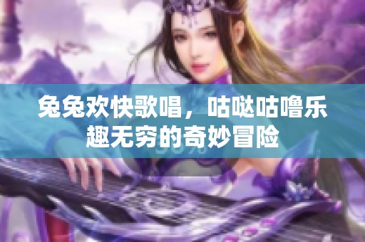 兔兔欢快歌唱，咕哒咕噜乐趣无穷的奇妙冒险