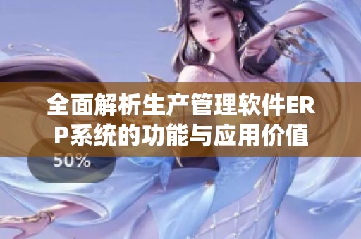 全面解析生产管理软件ERP系统的功能与应用价值
