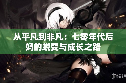 从平凡到非凡：七零年代后妈的蜕变与成长之路