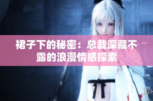 裙子下的秘密：总裁深藏不露的浪漫情感探索