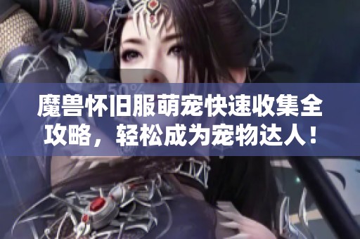 魔兽怀旧服萌宠快速收集全攻略，轻松成为宠物达人！