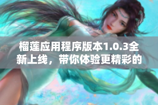 榴莲应用程序版本1.0.3全新上线，带你体验更精彩的功能