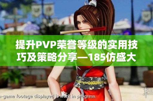 提升PVP荣誉等级的实用技巧及策略分享—185仿盛大传奇服务端指南