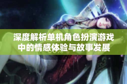深度解析单机角色扮演游戏中的情感体验与故事发展