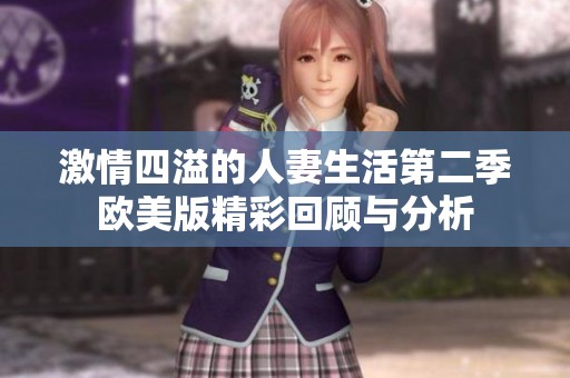 激情四溢的人妻生活第二季欧美版精彩回顾与分析