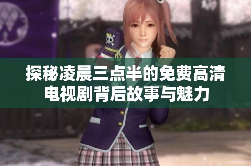 探秘凌晨三点半的免费高清电视剧背后故事与魅力