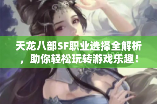 天龙八部SF职业选择全解析，助你轻松玩转游戏乐趣！