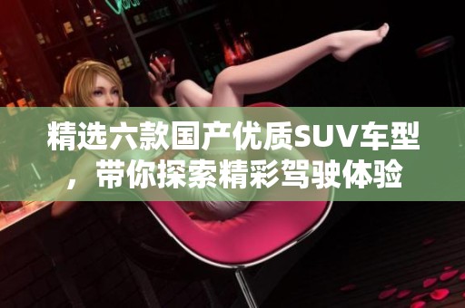 精选六款国产优质SUV车型，带你探索精彩驾驶体验