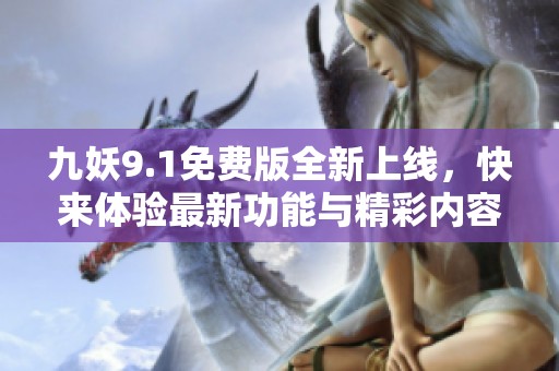 九妖9.1免费版全新上线，快来体验最新功能与精彩内容
