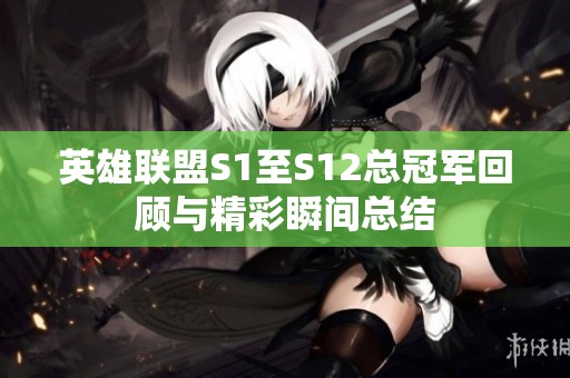英雄联盟S1至S12总冠军回顾与精彩瞬间总结