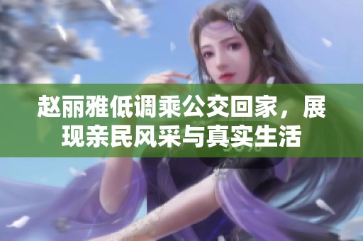 赵丽雅低调乘公交回家，展现亲民风采与真实生活