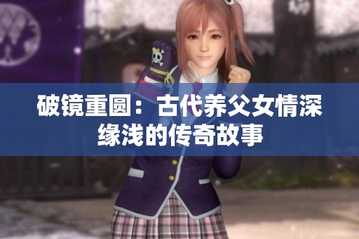 破镜重圆：古代养父女情深缘浅的传奇故事