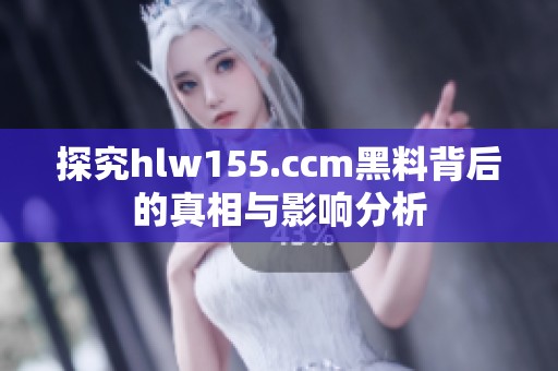 探究hlw155.ccm黑料背后的真相与影响分析