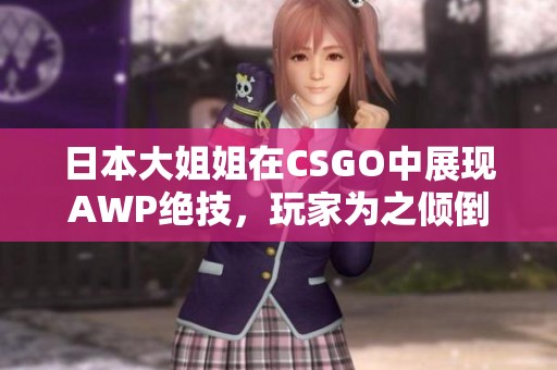 日本大姐姐在CSGO中展现AWP绝技，玩家为之倾倒
