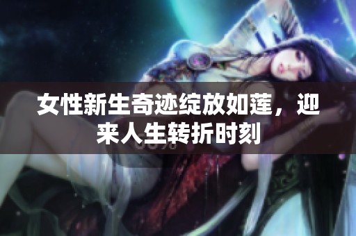 女性新生奇迹绽放如莲，迎来人生转折时刻