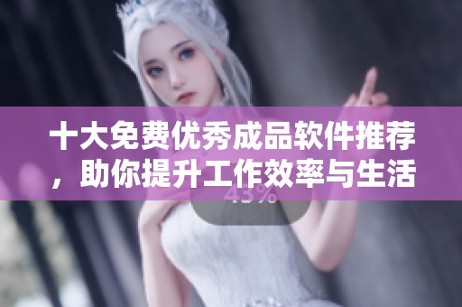 十大免费优秀成品软件推荐，助你提升工作效率与生活质量