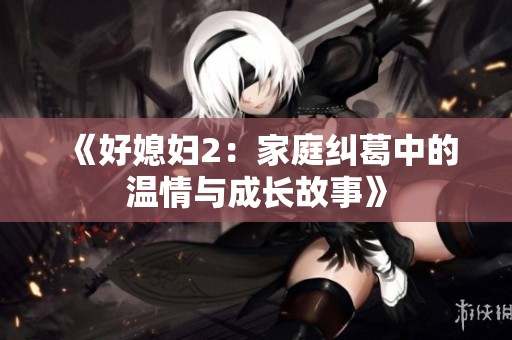 《好媳妇2：家庭纠葛中的温情与成长故事》