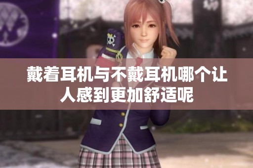 戴着耳机与不戴耳机哪个让人感到更加舒适呢