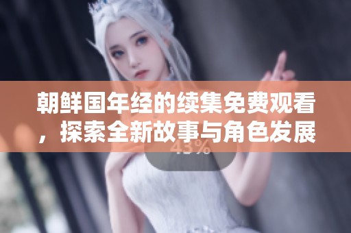 朝鲜国年经的续集免费观看，探索全新故事与角色发展