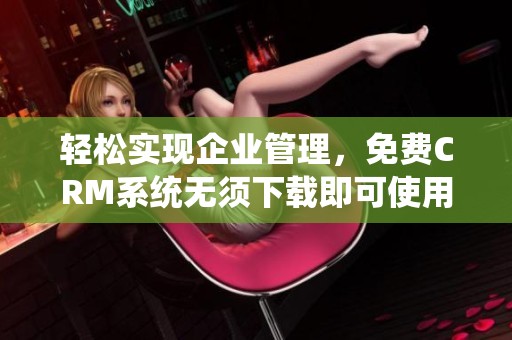 轻松实现企业管理，免费CRM系统无须下载即可使用