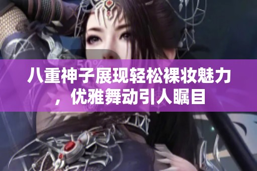 八重神子展现轻松裸妆魅力，优雅舞动引人瞩目