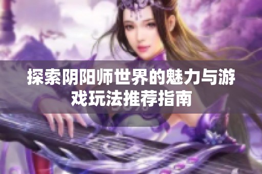 探索阴阳师世界的魅力与游戏玩法推荐指南