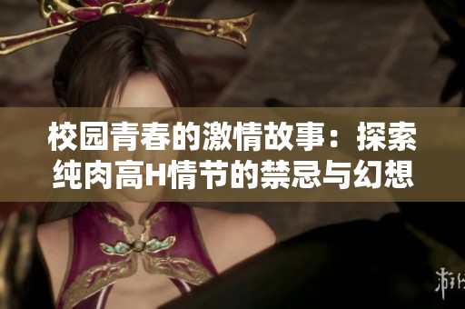 校园青春的激情故事：探索纯肉高H情节的禁忌与幻想