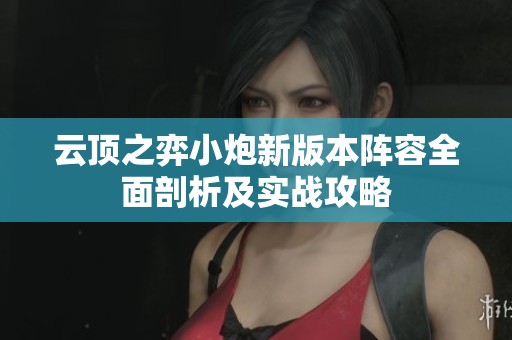 云顶之弈小炮新版本阵容全面剖析及实战攻略