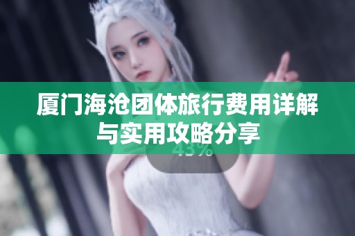 厦门海沧团体旅行费用详解与实用攻略分享