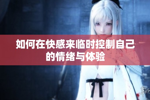 如何在快感来临时控制自己的情绪与体验