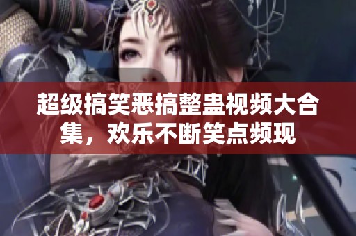 超级搞笑恶搞整蛊视频大合集，欢乐不断笑点频现