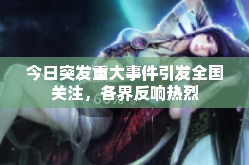 今日突发重大事件引发全国关注，各界反响热烈