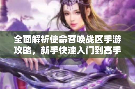 全面解析使命召唤战区手游攻略，新手快速入门到高手进阶指南