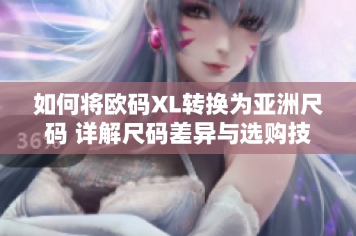 如何将欧码XL转换为亚洲尺码 详解尺码差异与选购技巧