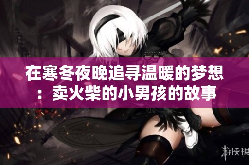 在寒冬夜晚追寻温暖的梦想：卖火柴的小男孩的故事