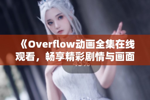 《Overflow动画全集在线观看，畅享精彩剧情与画面》