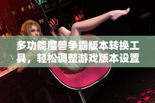 多功能魔兽争霸版本转换工具，轻松调整游戏版本设置